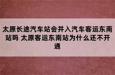 太原长途汽车站会并入汽车客运东南站吗 太原客运东南站为什么还不开通